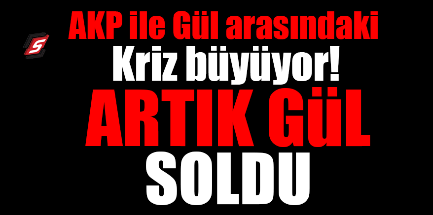 AKP ile Gül arasındaki kriz büyüyor! Artık Gül soldu