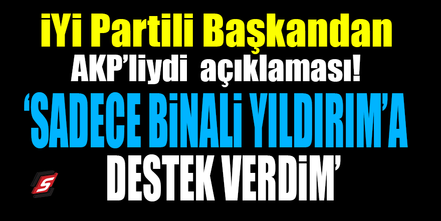 İYİ Partili Başkan'dan AKP'liydi açıklaması! 'Sadece Binali Yıldırım'a destek verdim'