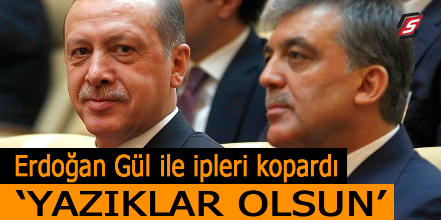 Erdoğan, Gül ile ipleri kopardı! 'Yazıklar olsun!'