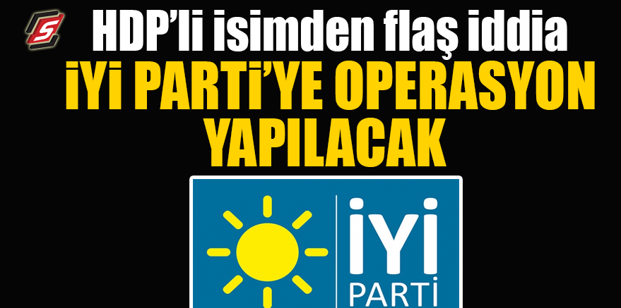 HDP'li isimden flaş iddia! İYİ Parti'ye operasyon yapılacak
