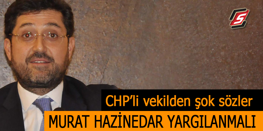 CHP’li vekilden şok sözler: Murat Hazinedar yargılanmalı