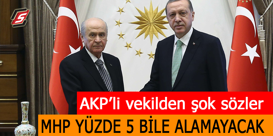AKP’li vekilden şok sözler: MHP yüzde 5 bile alamayacak