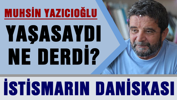 MUHSİN YAZICIOĞLU NE DERDİ?