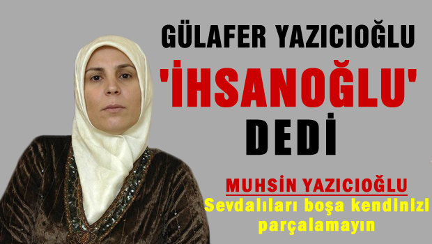 Muhsin yazıcıoğlu'nun eşi İhsanoğlu'nu desteklecek