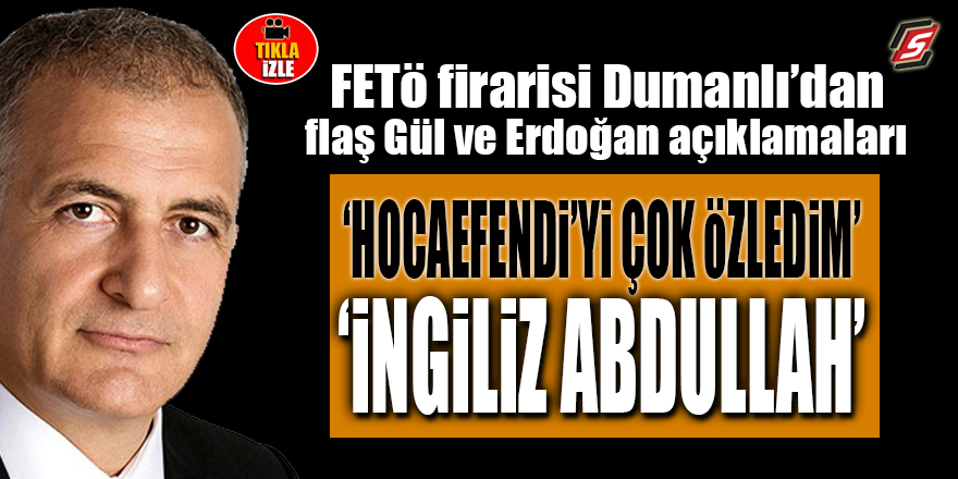 FETÖ firarisi Dumanlı'dan flaş Gül ve Erdoğan açıklamaları: "İngiliz Abdullah"