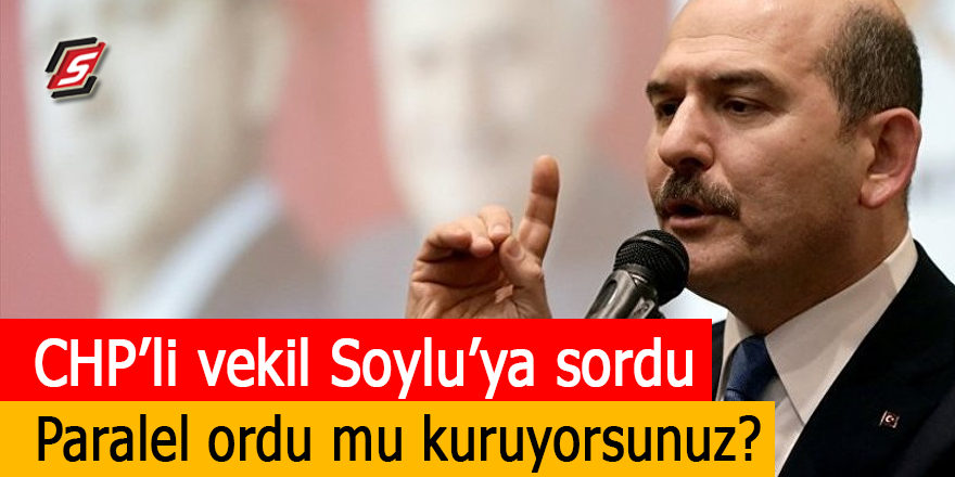 CHP'li Vekil Soylu'ya sordu! Paralel ordu mu kuruyorsunuz?
