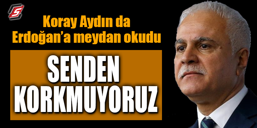 Koray Aydın da Erdoğan'a meydan okudu! "Senden korkmuyoruz"