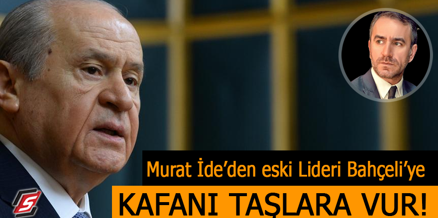 Murat İde'den eski Lideri Bahçeli'ye: Kafanı taşlara vur!