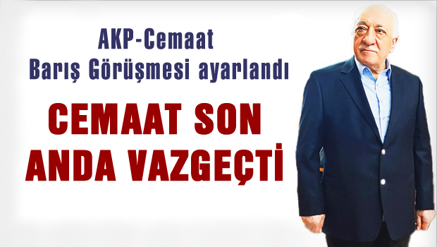 AKP- Cemaatle Barış Görüşmesinden cemaat vazgeçmiş