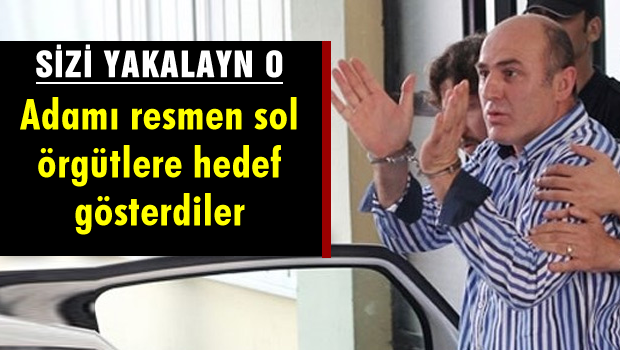 Adamı resmen sol örgütlere hedef gösterdiler