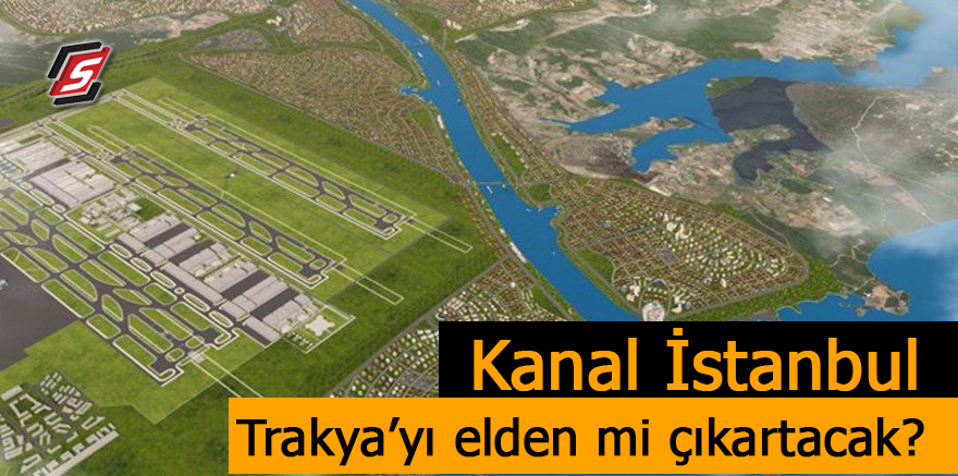 Kanal İstanbul, Trakya'yı elden mi çıkartacak?