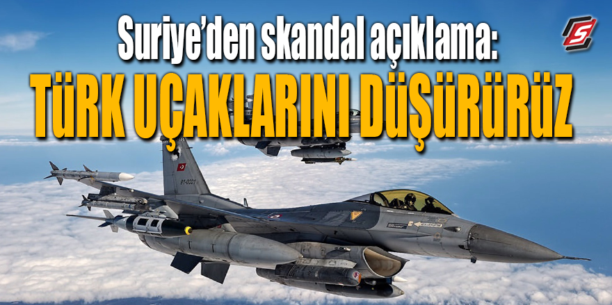 Suriye’den skandal açıklama: Türk uçaklarını düşürürüz