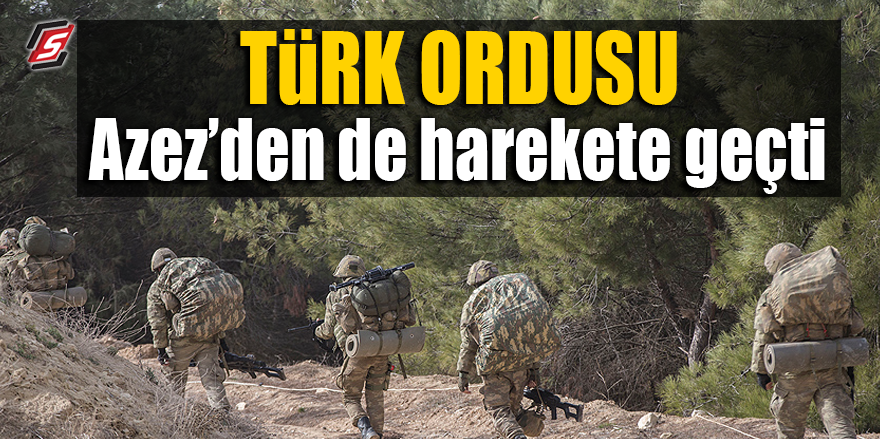 Türk Ordusu Azez'den de harekete geçti