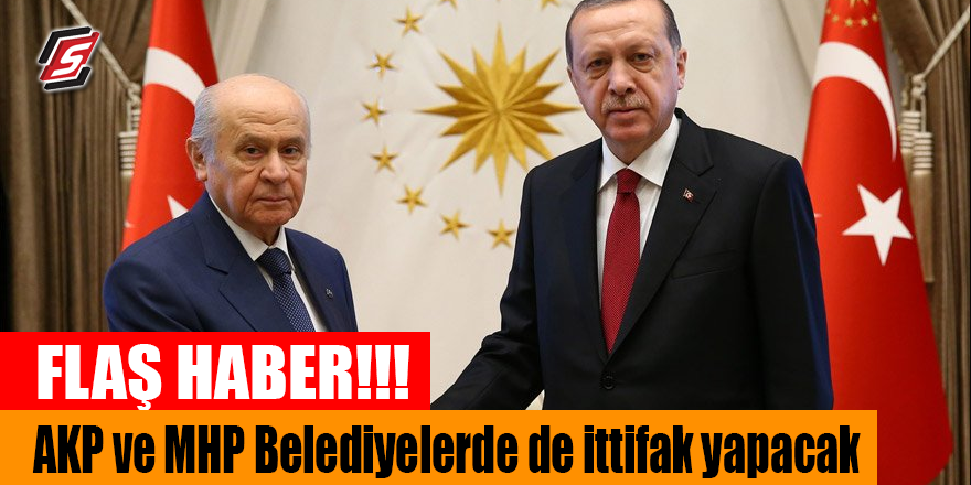 FLAŞ HABER! AK Parti ve MHP Belediyelerde de ittifak yapacak