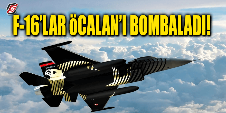 F-16'lar Abdullah Öcalan'ı bombaladı