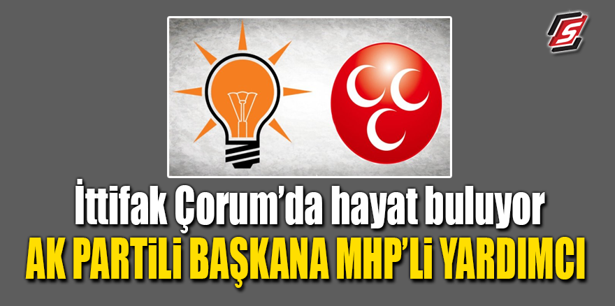 İttifak Çorum'da hayat buluyor! AK Partili Başkana MHP'li yardımcı