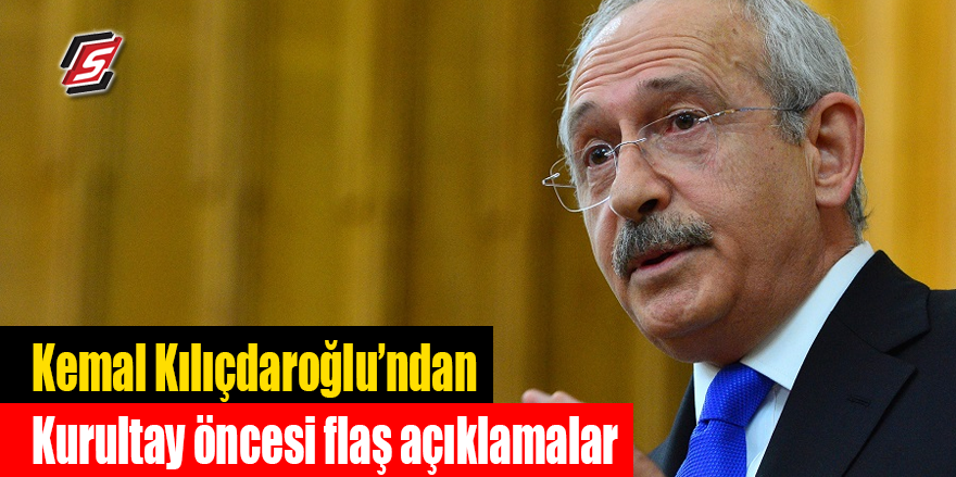 Kılıçdaroğlu’ndan Kurultay öncesi flaş açıklamalar