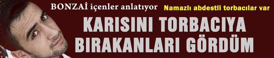 BONZAİ bağımlıları anlatıyor, Namazlı abdestli torbacılar var