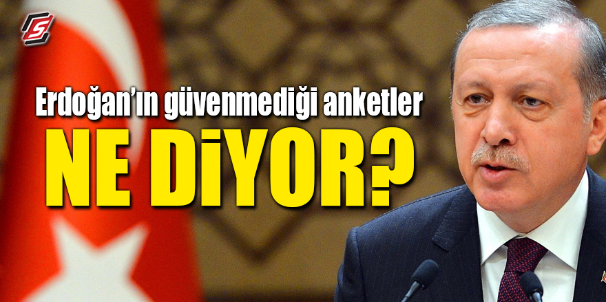 Erdoğan'ın güvenmediği anketler ne diyor?
