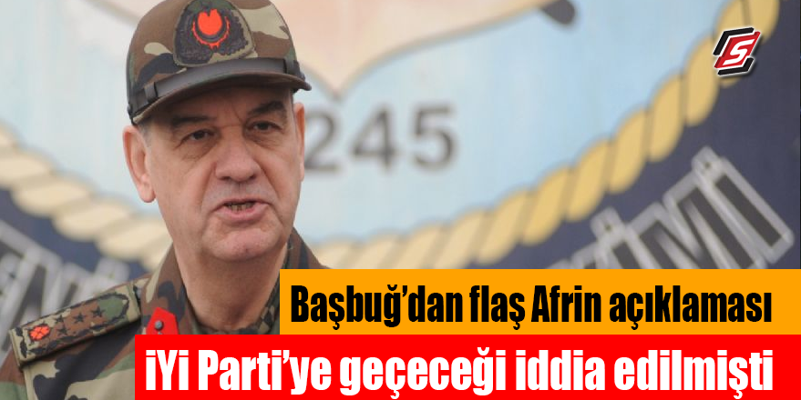 Başbuğ'dan flaş Afrin açıklaması! İYİ Parti'ye geçeceği iddia edilmişti