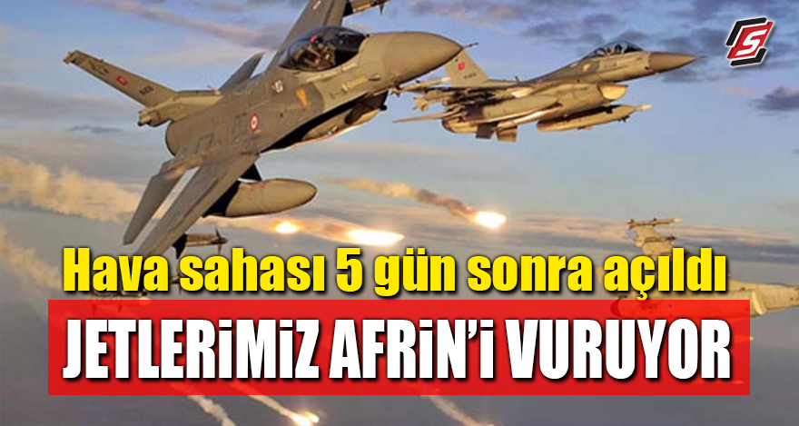 Hava sahası 5 gün sonra açıldı! Jetlerimiz Afrin'i vuruyor