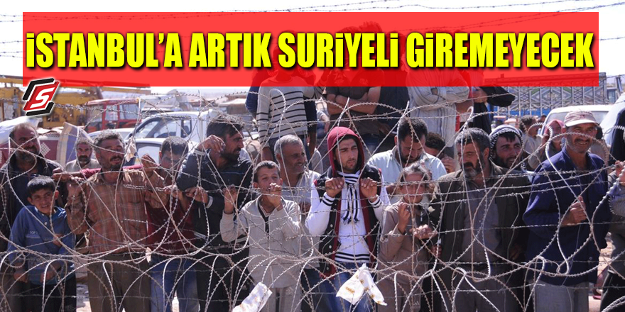 İstanbul'a artık Suriyeli giremeyecek