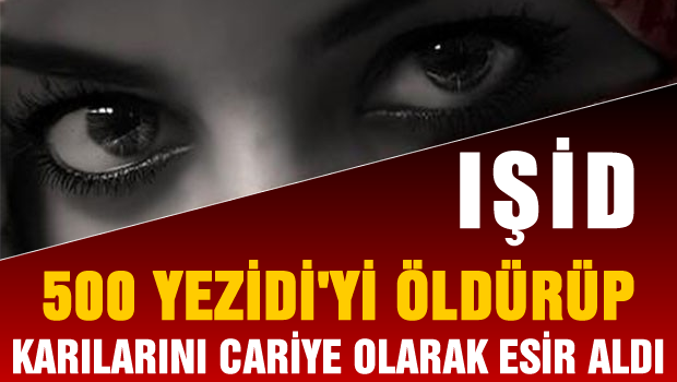 IŞİD 500 Kişiyi Öldürüp, karılarını cariye olarak esir aldı