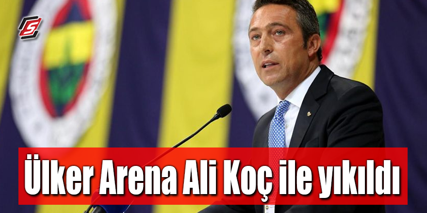 Ülker Arena Ali Koç ile yıkıldı