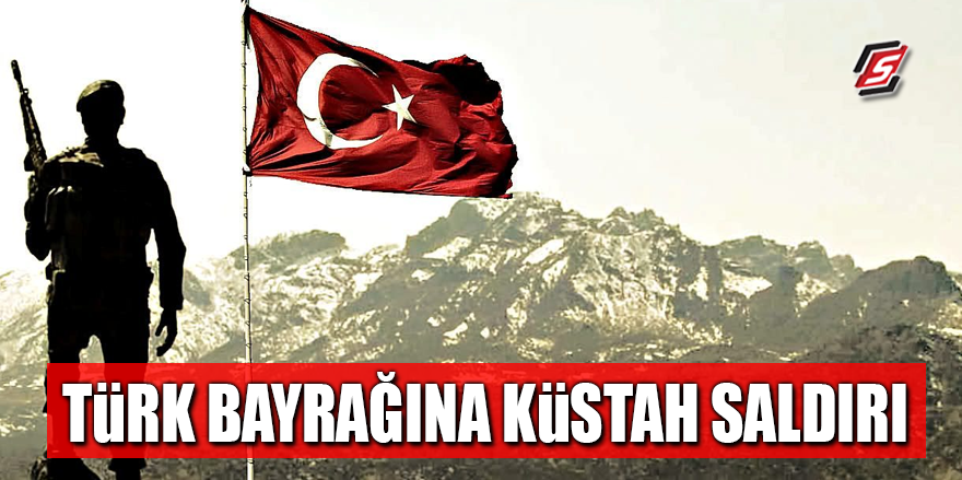 Türk bayrağına küstah saldırı