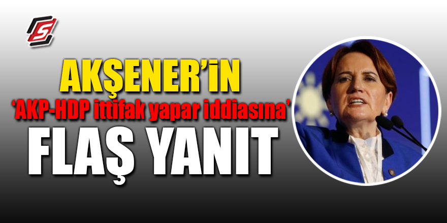 Akşener’in ‘AKP-HDP ittifak yapar’ iddiasına flaş yanıt