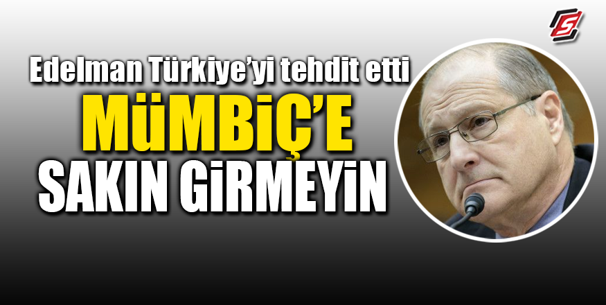 Edelman Türkiye'yi tehdit etti! Mümbiç'e sakın girmeyin!