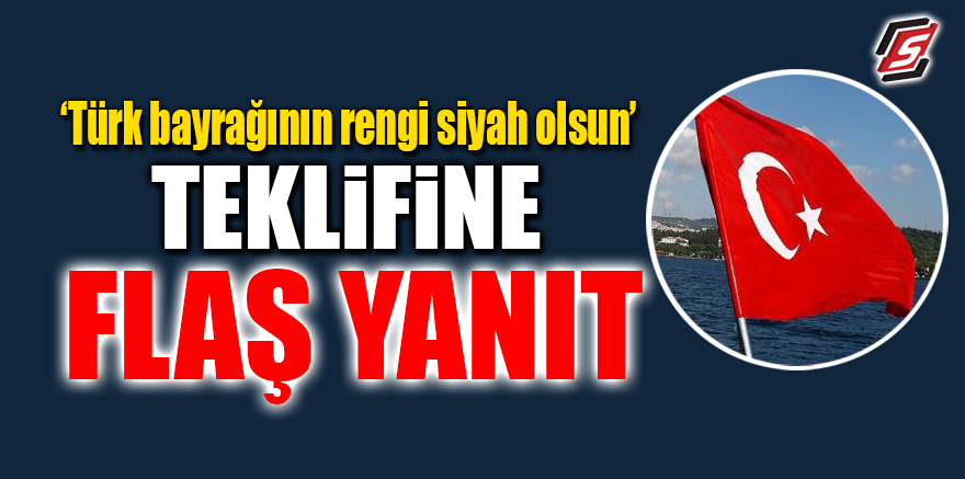 Türk bayrağının rengi siyah olsun teklifine flaş yanıt
