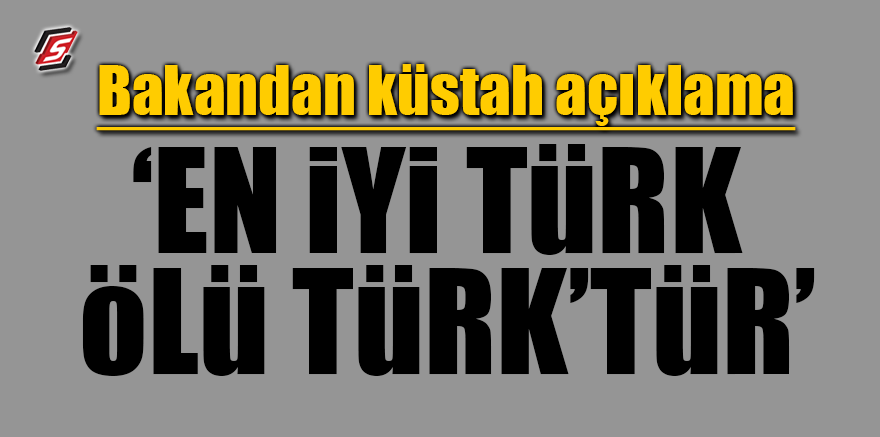 Bakandan Küstah açıklama: ‘En iyi Türk ölü Türk’tür’