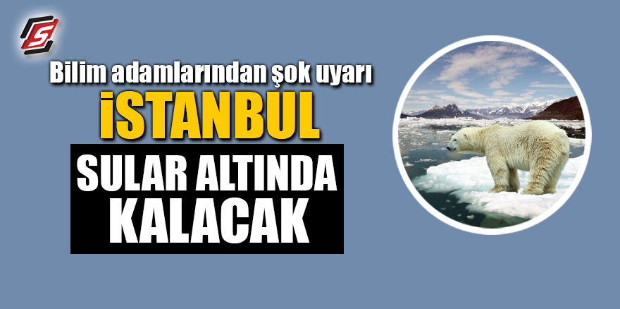 Bilim adamlarından şok uyarı! İstanbul sular altında kalacak