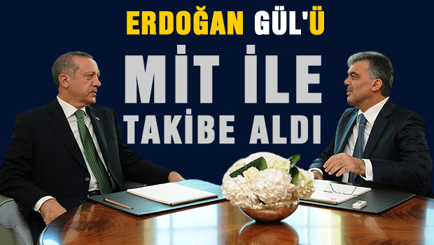 Erdoğan Gül'ü MİT'le izlemeye aldı