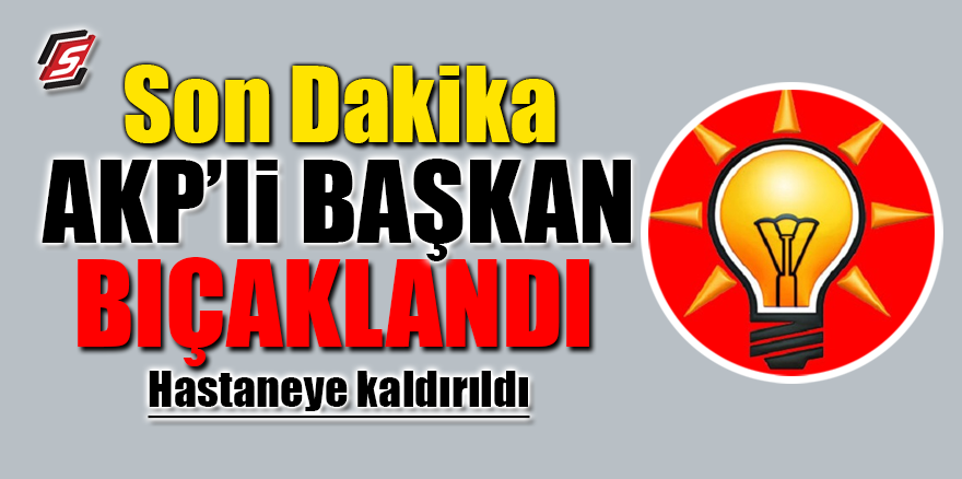 AKP'li başkan bıçaklı saldırıya uğradı