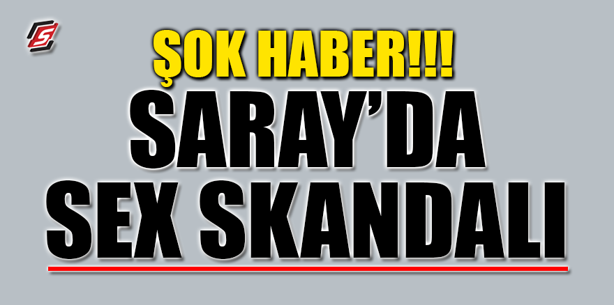 ŞOK HABER! Saray'da sex skandalı