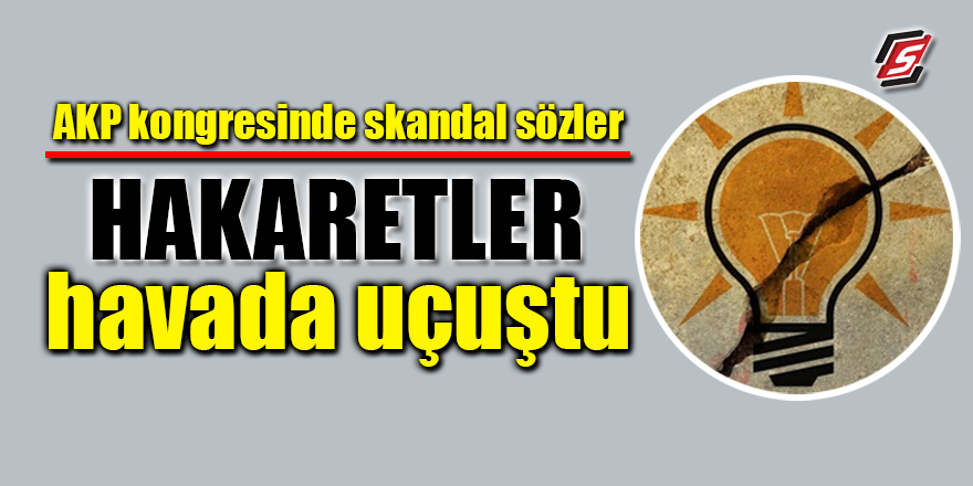 AKP kongresinde skandal sözler! Hakaretler havada uçuştu