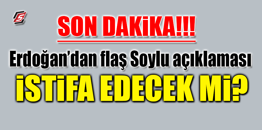 Erdoğan’dan flaş Soylu açıklaması! İstifa edecek mi?