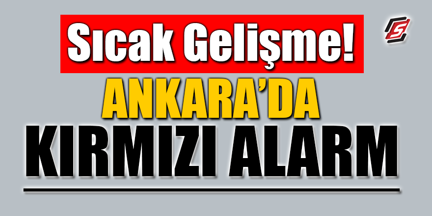 Ankara’da ‘Kırmızı Alarm’ verildi!