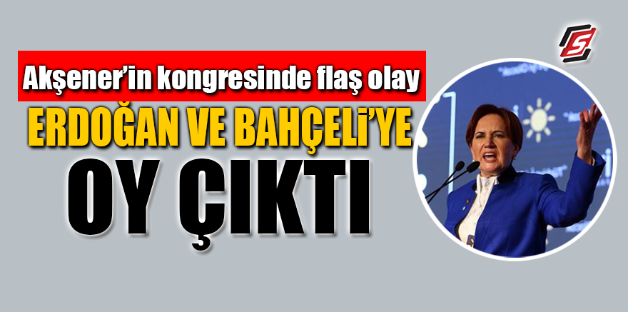 Akşener'in kongresinde flaş olay! Erdoğan ve Bahçeli'ye oy çıktı