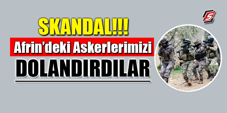 Afrin'deki askerlerimizi dolandırdılar