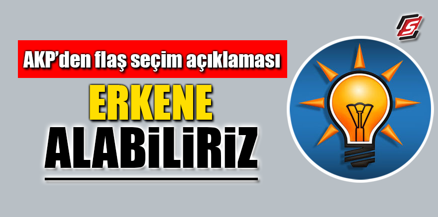 AKP’den flaş seçim açıklaması! Erkene alabiliriz
