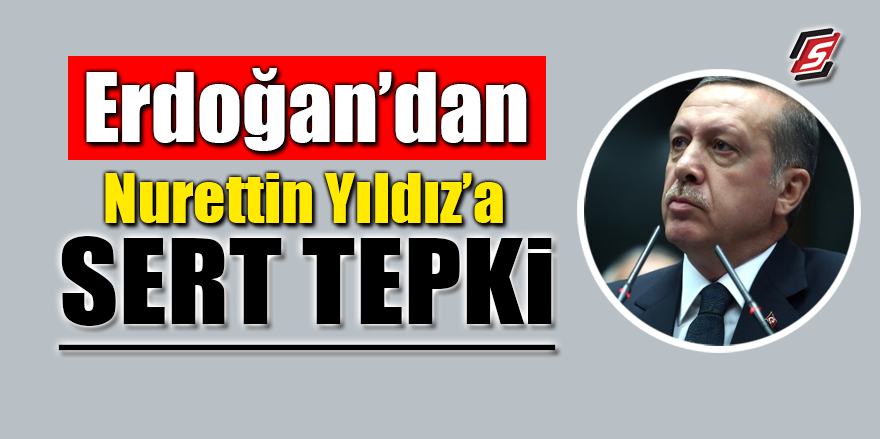 Erdoğan’dan Nurettin Yıldız'a sert tepki