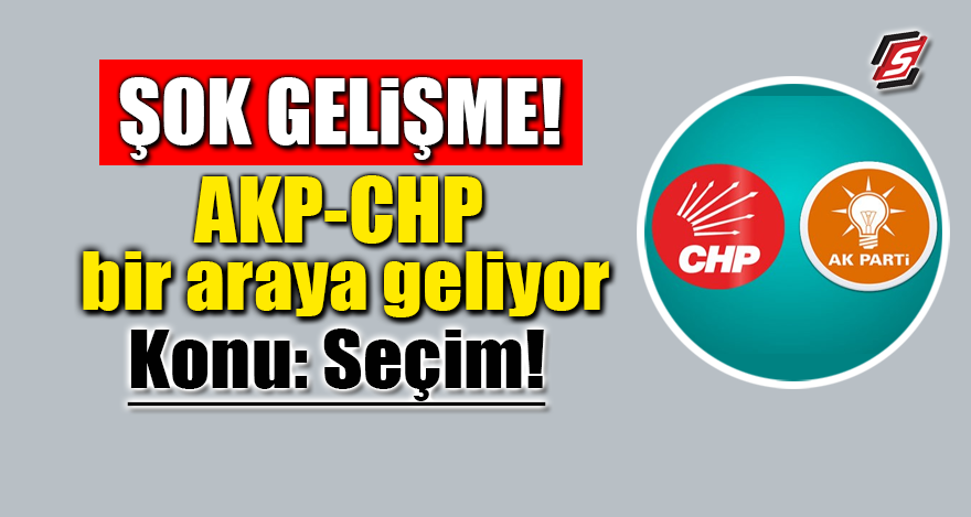 Şok Gelişme! AKP-CHP bir araya geliyor