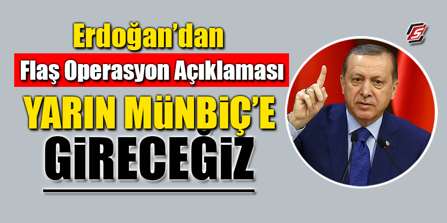 Erdoğan’dan flaş operasyon açıklaması: Yarın Münbiç’e gireceğiz