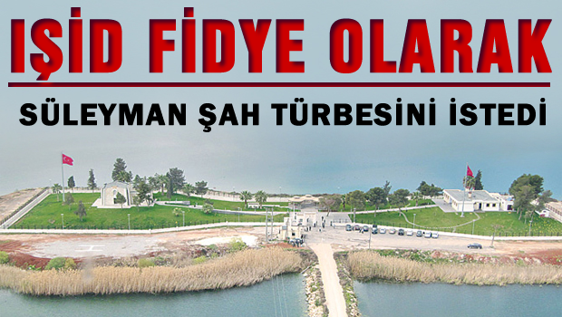 IŞİD Fidye olarak Süleyman Şah Türbesini istedi