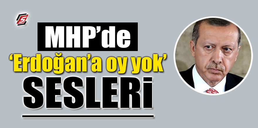 MHP'de ‘Erdoğan'a oy yok’ sesleri