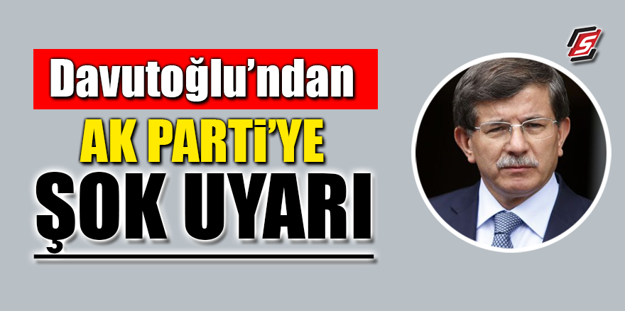 Davutoğlu’ndan Ak Parti’ye şok uyarı