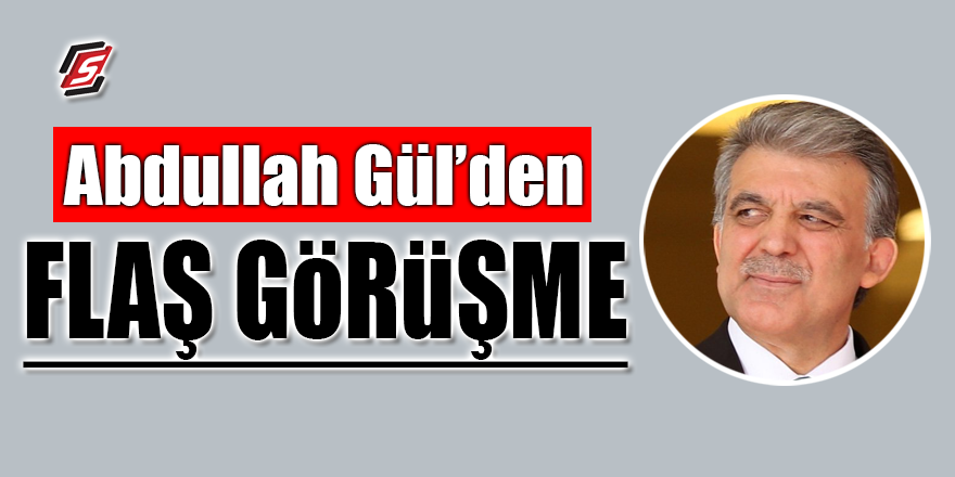 Abdullah Gül'den flaş görüşme